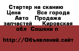 Стартер на сканию › Цена ­ 25 - Все города Авто » Продажа запчастей   . Кировская обл.,Сошени п.